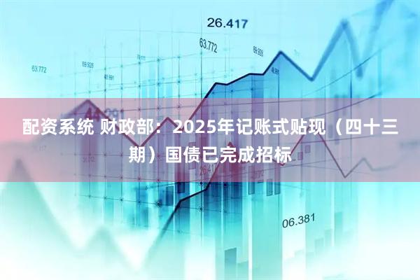 配资系统 财政部：2025年记账式贴现（四十三期）国债已完成招标