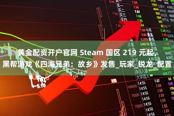 黄金配资开户官网 Steam 国区 219 元起，黑帮游戏《四海兄弟：故乡》发售_玩家_锐龙_配置