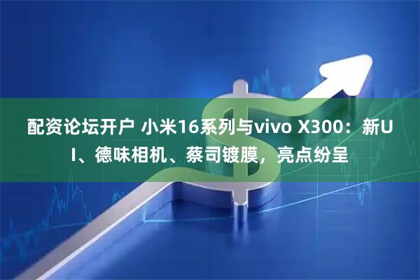 配资论坛开户 小米16系列与vivo X300：新UI、德味相机、蔡司镀膜，亮点纷呈