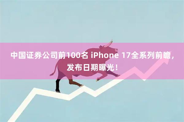 中国证券公司前100名 iPhone 17全系列前瞻，发布日期曝光！
