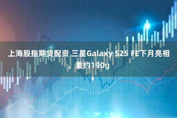 上海股指期货配资 三星Galaxy S25 FE下月亮相，重约190g