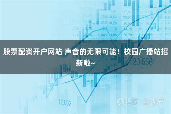 股票配资开户网站 声音的无限可能！校园广播站招新啦~