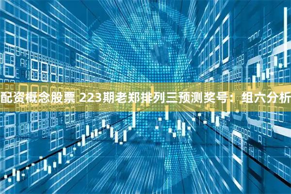 配资概念股票 223期老郑排列三预测奖号：组六分析