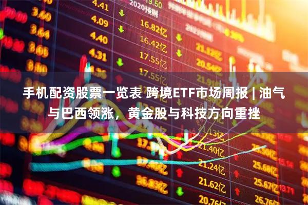 手机配资股票一览表 跨境ETF市场周报 | 油气与巴西领涨，黄金股与科技方向重挫